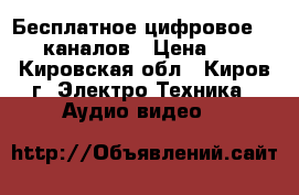 Бесплатное цифровое TV 20 каналов › Цена ­ 500 - Кировская обл., Киров г. Электро-Техника » Аудио-видео   